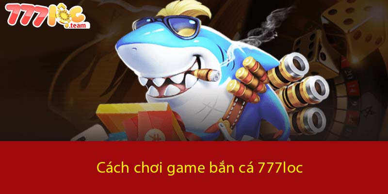 Cách chơi game Bắn Cá 777LOC