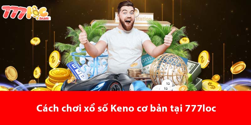 Cách chơi xổ số Keno cơ bản tại 777LOC