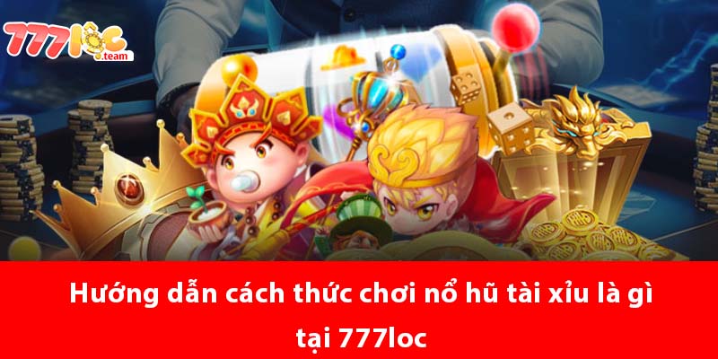 Hướng dẫn cách thức chơi Nổ Hũ Tài Xỉu là gì tại 777LOC