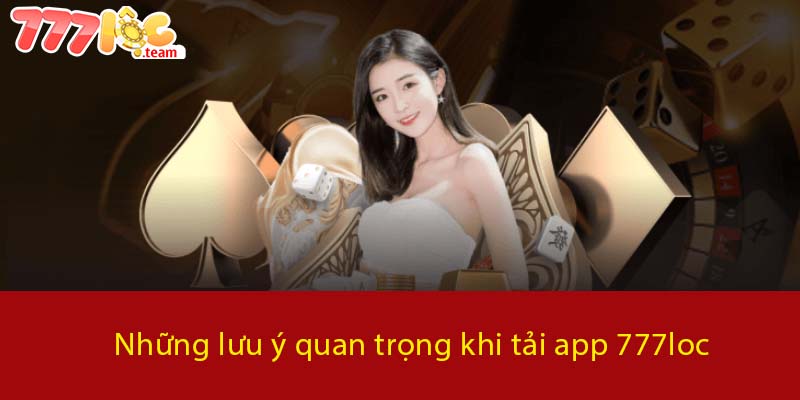 Những lưu ý quan trọng khi tải App 777LOC