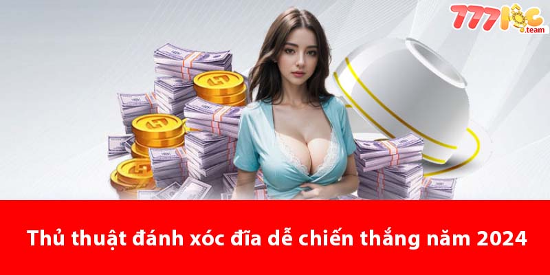 Thủ thuật đánh Xóc Đĩa dễ chiến thắng năm 2024