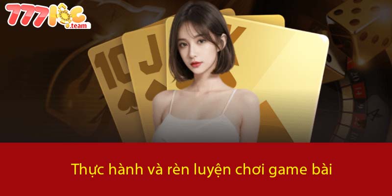 Thực hành và rèn luyện chơi Game Bài