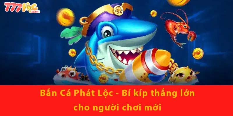 Bắn Cá Phát Lộc - Bí kíp thắng lớn cho người chơi mới