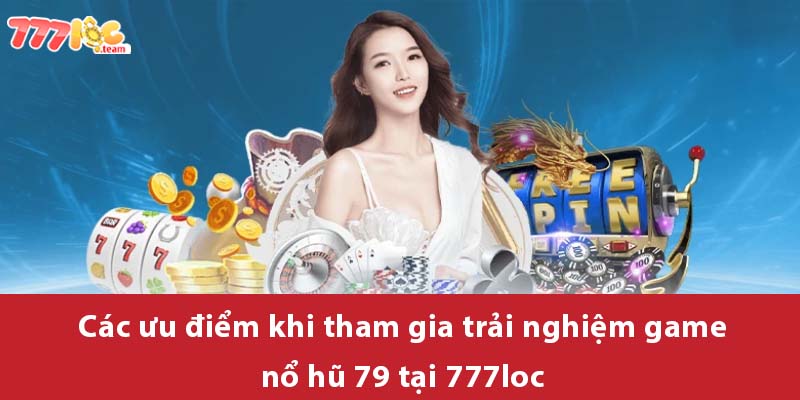 Các ưu điểm khi tham gia trải nghiệm game Nổ Hũ 79 tại 777LOC