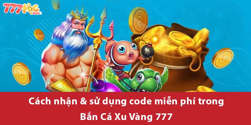 Cách nhận & sử dụng code miễn phí trong Bắn Cá Xu Vàng 777