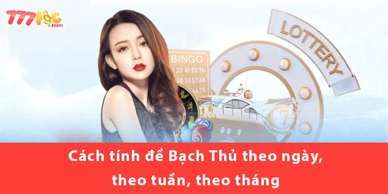 Cách tính đề Bạch Thủ theo ngày, theo tuần, theo tháng