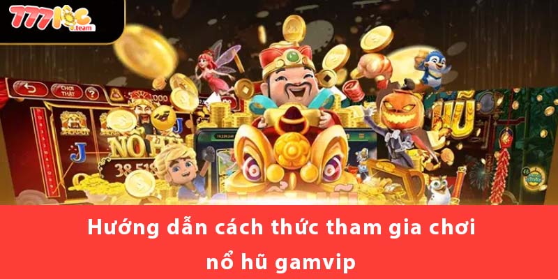 Hướng dẫn cách thức tham gia chơi Nổ Hũ Gamvip