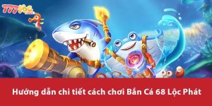 Hướng dẫn chi tiết cách chơi Bắn Cá 68 Lộc Phát