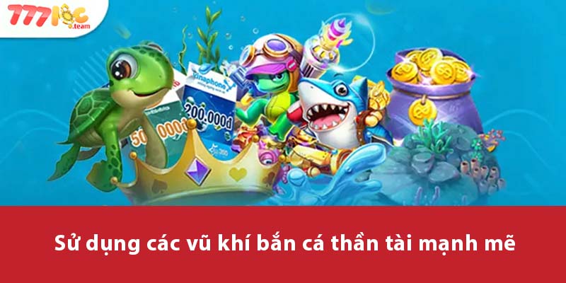 Sử dụng các vũ khí Bắn Cá Thần Tài mạnh mẽ